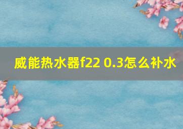 威能热水器f22 0.3怎么补水